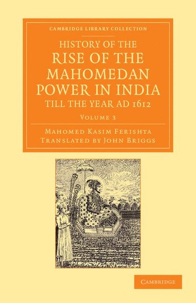 bokomslag History of the Rise of the Mahomedan Power in India, Till the Year Ad 1612 - Volume 3