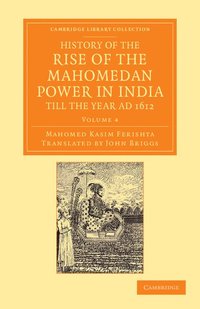 bokomslag History of the Rise of the Mahomedan Power in India, till the Year AD 1612