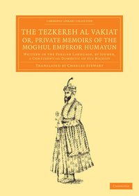 bokomslag The Tezkereh al Vakiat; or, Private Memoirs of the Moghul Emperor Humayun