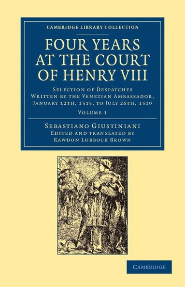 bokomslag Four Years at the Court of Henry VIII: Selection of Despatches Written by the Venetian Ambassador, Sebastian Giustinian, and Addressed to the Signory
