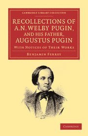 Recollections of A. N. Welby Pugin, and his Father, Augustus Pugin