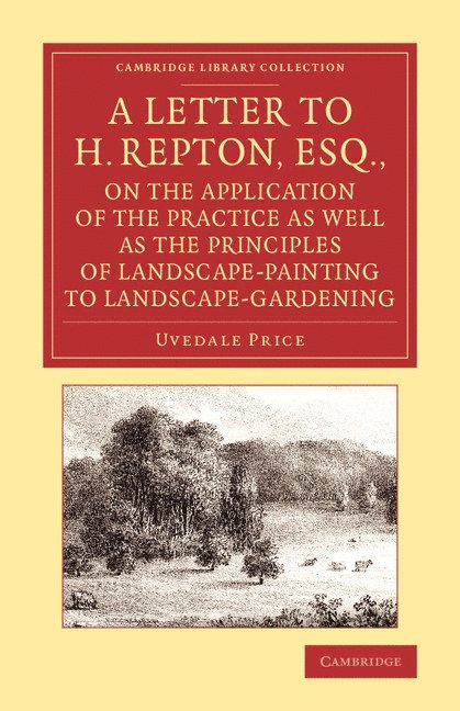 A Letter to H. Repton, Esq., on the Application of the Practice as Well as the Principles of Landscape-Painting to Landscape-Gardening 1