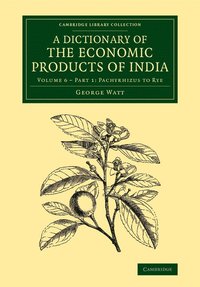 bokomslag A Dictionary of the Economic Products of India: Volume 6, Pachyrhizus to Rye, Part 1