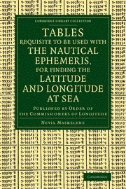 bokomslag Tables Requisite to Be Used with the Nautical Ephemeris, for Finding the Latitude and Longitude at Sea