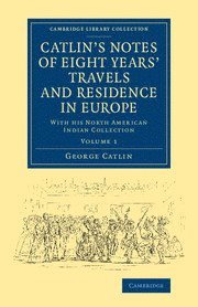 bokomslag Catlin's Notes of Eight Years' Travels and Residence in Europe: Volume 1