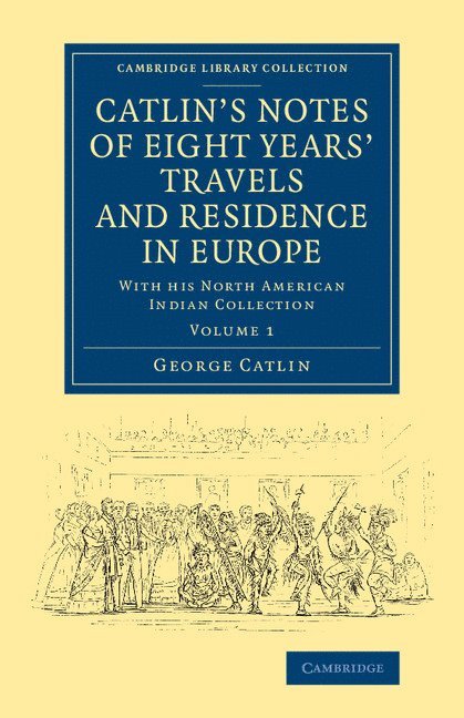 George Catlin - Catlin's Notes of Eight Years' Travels and Residence in Europe: Volume 1, Häftad