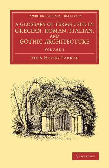 A Glossary of Terms Used in Grecian, Roman, Italian, and Gothic Architecture 1