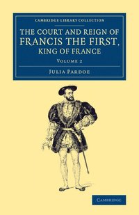 bokomslag The Court and Reign of Francis the First, King of France