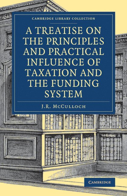 J. R. McCulloch, J. R. Mcculloch - A Treatise on the Principles and Practical Influence of Taxation and the Funding System, Häftad