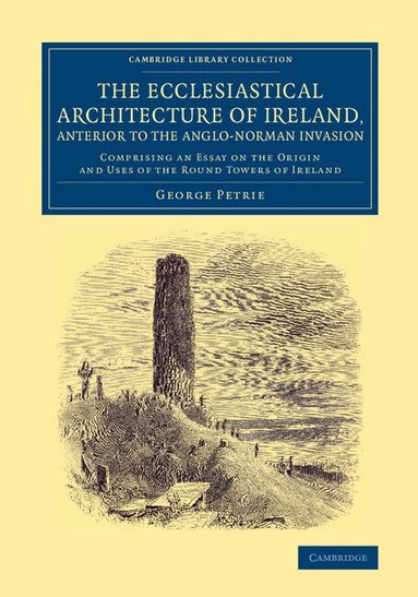 George Petrie - The Ecclesiastical Architecture of Ireland, Anterior to the Anglo-Norman Invasion, Häftad