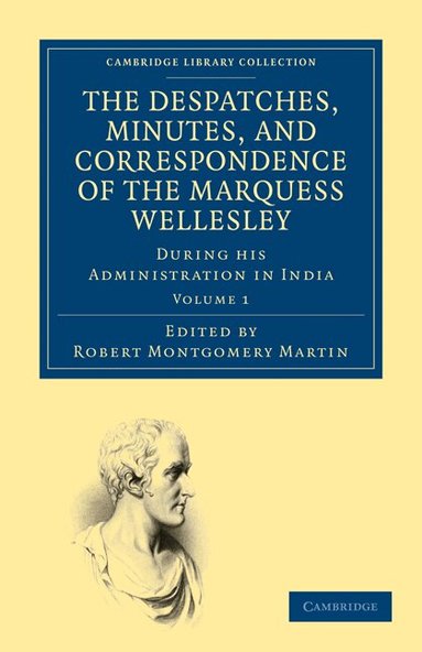Richard Colley Wellesley, Robert Montgomery Martin - The Despatches, Minutes, and Correspondence of the Marquess Wellesley, K. G., during his Administration in India, Häftad