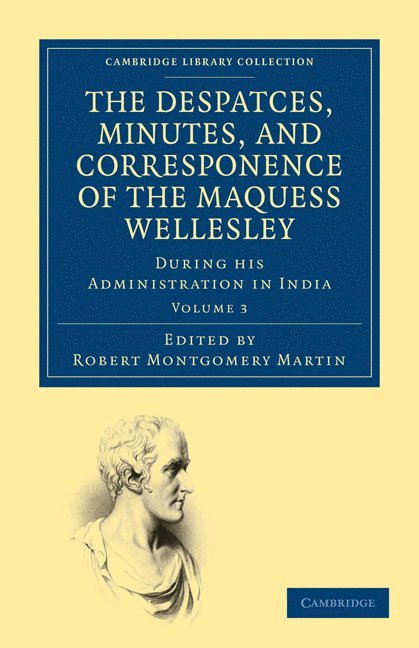 The Despatches, Minutes, and Correspondence of the Marquess Wellesley, K. G., during his Administration in India 1