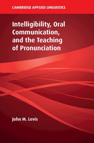 John M. Levis - Intelligibility, Oral Communication, and the Teaching of Pronunciation, Häftad