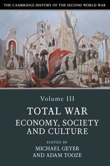 Michael Geyer, Adam Tooze - The Cambridge History of the Second World War: Volume 3, Total War: Economy, Society and Culture, Häftad