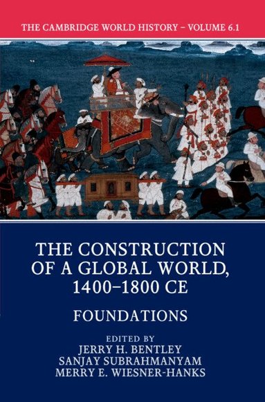 Jerry H. Bentley, Sanjay Subrahmanyam, Merry E. Wiesner-Hanks - The Cambridge World History: Volume 6, The Construction of a Global World, 1400-1800 CE, Part 1, Foundations, Häftad