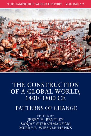 Jerry H. Bentley, Sanjay Subrahmanyam, Merry E. Wiesner-Hanks - The Cambridge World History: Volume 6, The Construction of a Global World, 1400-1800 CE, Part 2, Patterns of Change, Häftad