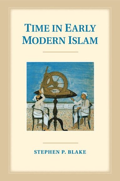 Stephen P. Blake - Time in Early Modern Islam, Häftad