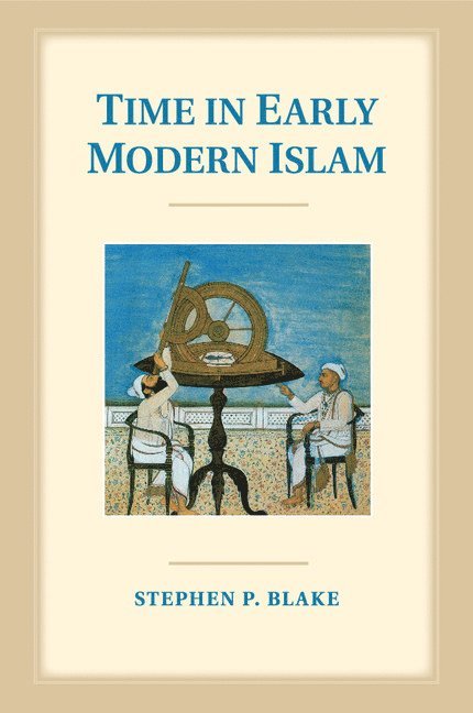 Stephen P. Blake, Stephen P. (University of Minnesota) Blake - Time in Early Modern Islam, Häftad