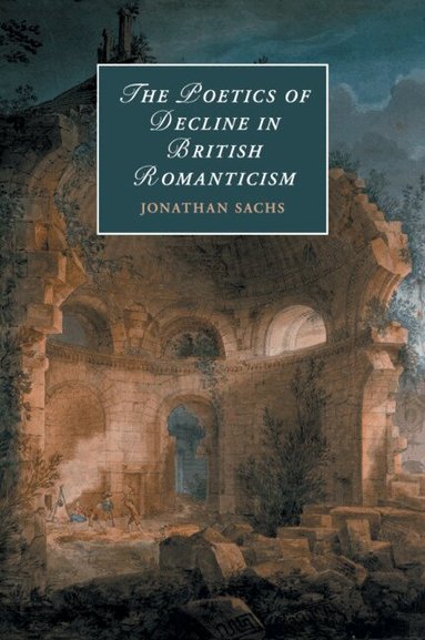 Jonathan Sachs - The Poetics of Decline in British Romanticism, Häftad