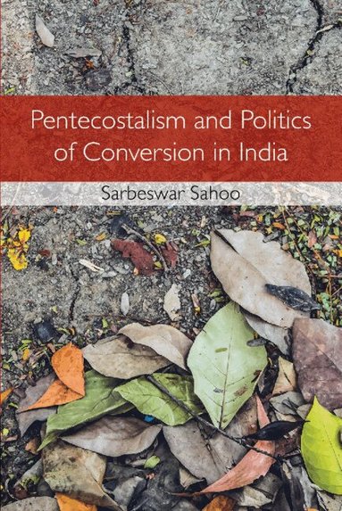 Sarbeswar Sahoo - Pentecostalism and Politics of Conversion in India, Inbunden