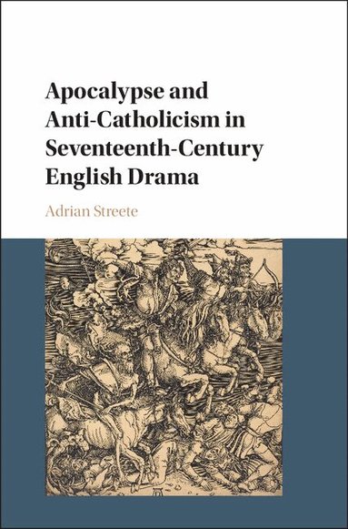 Adrian Streete - Apocalypse and Anti-Catholicism in Seventeenth-Century English Drama, Inbunden