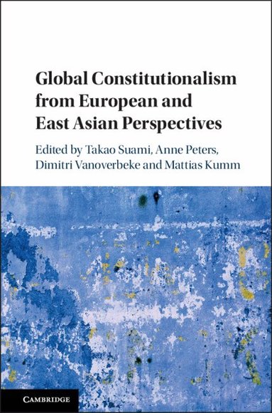 Takao Suami, Anne Peters, Dimitri Vanoverbeke, Mattias Kumm - Global Constitutionalism from European and East Asian Perspectives, Inbunden