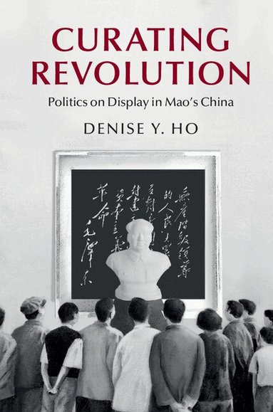 Denise Y. Ho - Curating Revolution, Inbunden