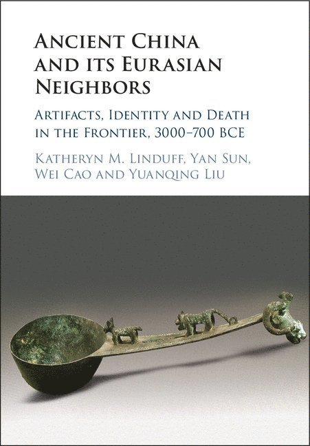Katheryn M. Linduff, Yan Sun, Wei Cao, Yuanqing Liu, Katheryn M. (University of Pittsburgh) Linduff, Pennsylvania) Sun, Yan (Gettysburg College - Ancient China and its Eurasian Neighbors, Inbunden