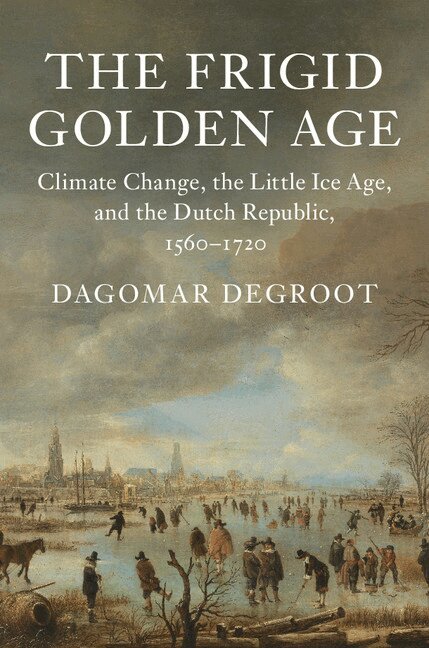 Dagomar Degroot - The Frigid Golden Age, Inbunden