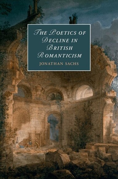 Jonathan Sachs - The Poetics of Decline in British Romanticism, Inbunden