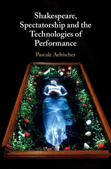 Pascale Aebischer - Shakespeare, Spectatorship and the Technologies of Performance, Inbunden
