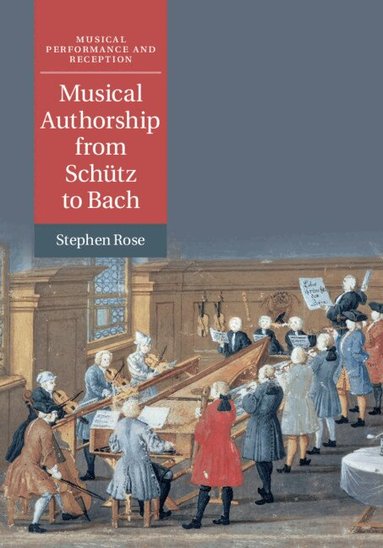 Stephen Rose - Musical Authorship from Schütz to Bach, Inbunden