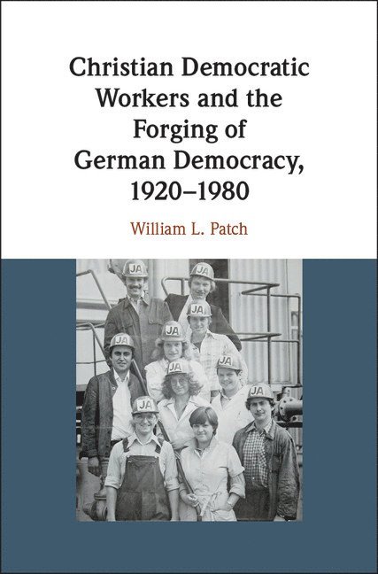 Christian Democratic Workers and the Forging of German Democracy, 1920-1980 1