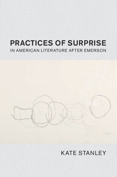 Kate Stanley - Practices of Surprise in American Literature After Emerson, Inbunden