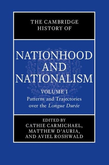 Cathie Carmichael, Matthew D'Auria, Aviel Roshwald - The Cambridge History of Nationhood and Nationalism: Volume 1, Patterns and Trajectories over the Longue Durée, Inbunden