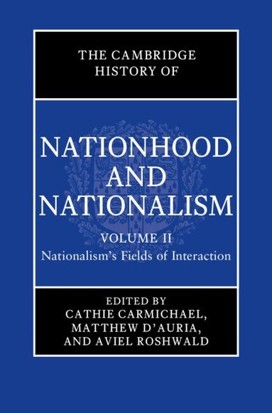 Cathie Carmichael, Matthew D'Auria, Aviel Roshwald - The Cambridge History of Nationhood and Nationalism: Volume 2, Nationalism's Fields of Interaction, Inbunden