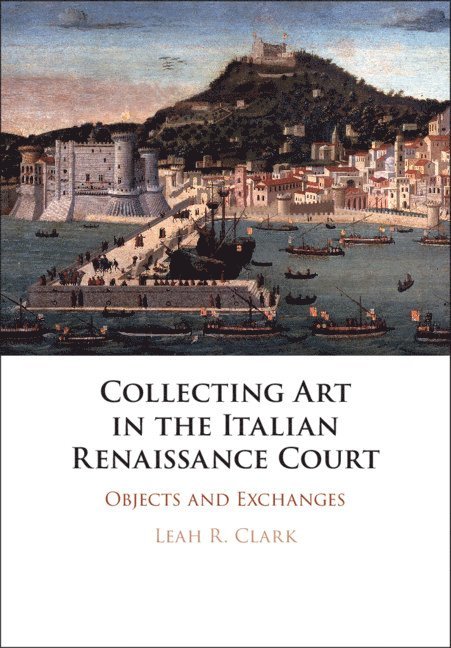 Leah R. Clark, Milton Keynes) Clark, Leah R. (The Open University - Collecting Art in the Italian Renaissance Court, Inbunden