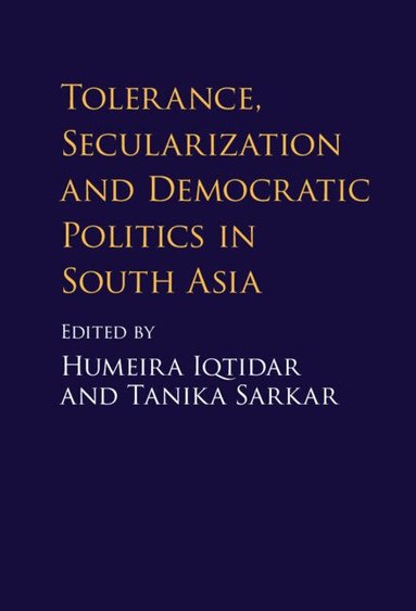 Humeira Iqtidar, Tanika Sarkar - Tolerance, Secularization and Democratic Politics in South Asia, Inbunden
