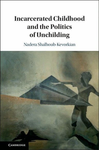 Nadera Shalhoub-Kevorkian - Incarcerated Childhood and the Politics of Unchilding, Inbunden