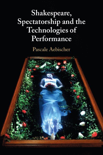 Shakespeare, Spectatorship and the Technologies of Performance 1