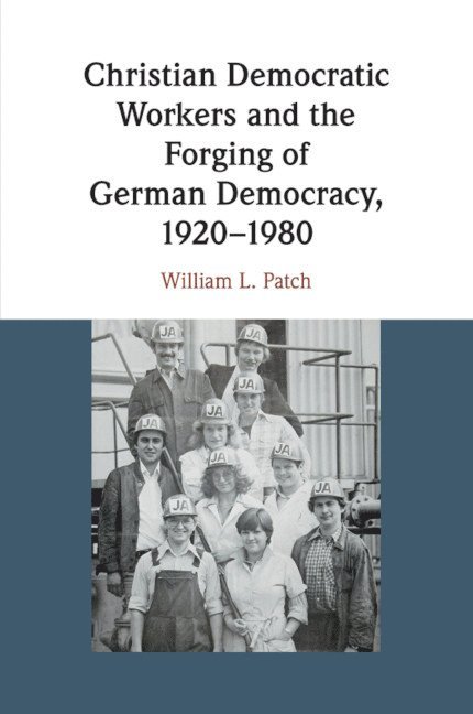 Christian Democratic Workers and the Forging of German Democracy, 1920-1980 1