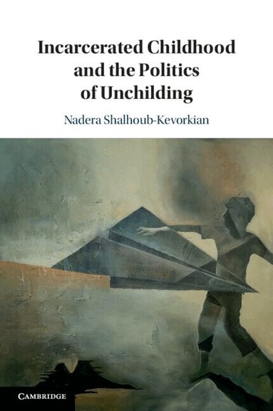 Nadera Shalhoub-Kevorkian - Incarcerated Childhood and the Politics of Unchilding, Häftad