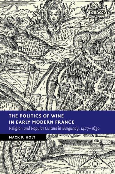 Mack P. Holt - The Politics of Wine in Early Modern France, Häftad