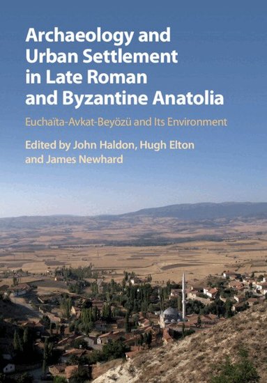 John Haldon, Hugh Elton, James Newhard - Archaeology and Urban Settlement in Late Roman and Byzantine Anatolia, Häftad