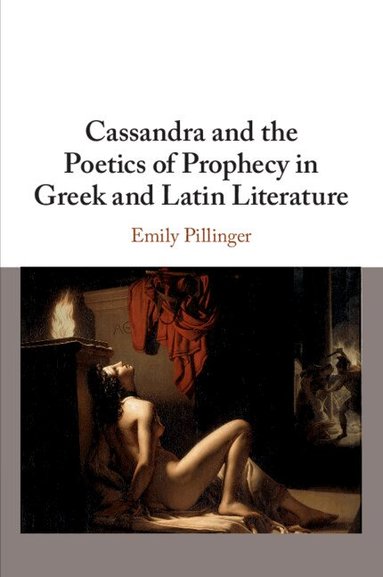 Emily Pillinger - Cassandra and the Poetics of Prophecy in Greek and Latin Literature, Häftad