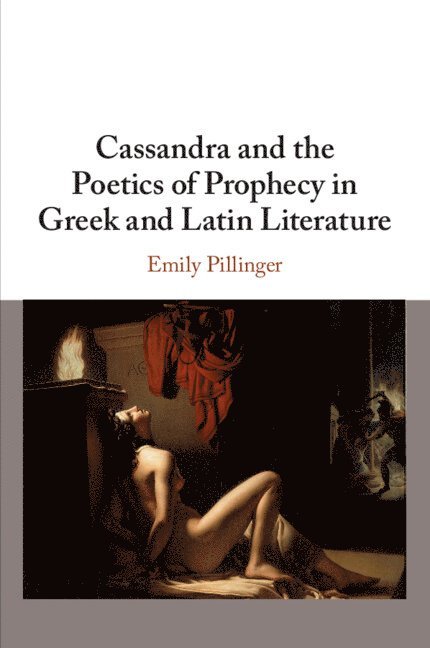 Emily Pillinger, Emily (King's College London) Pillinger - Cassandra and the Poetics of Prophecy in Greek and Latin Literature, Häftad