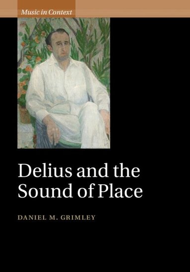 Daniel M. Grimley - Delius and the Sound of Place, Inbunden