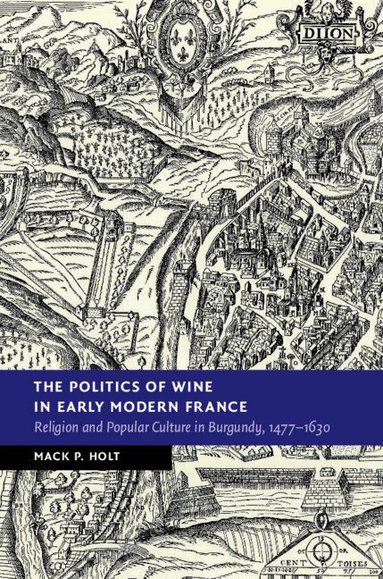 Mack P. Holt - The Politics of Wine in Early Modern France, Inbunden