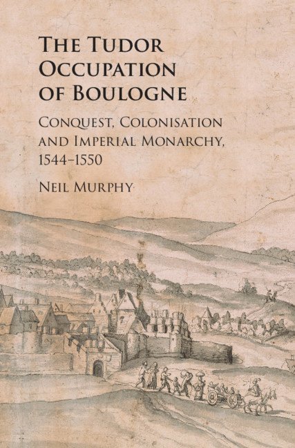 Neil Murphy, Newcastle) Murphy, Neil (Northumbria University - Tudor Occupation of Boulogne, Inbunden