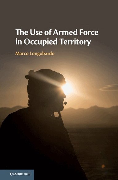 Marco Longobardo - The Use of Armed Force in Occupied Territory, Inbunden
